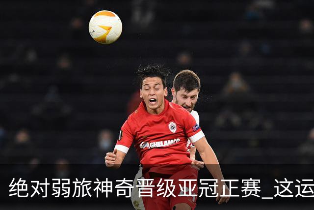 绝对弱旅神奇晋级亚冠正赛 这运气值好到没边了！